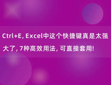 Ctrl+E，Excel中这个快捷键真是太强大了，7种高效用法，可直接套用!